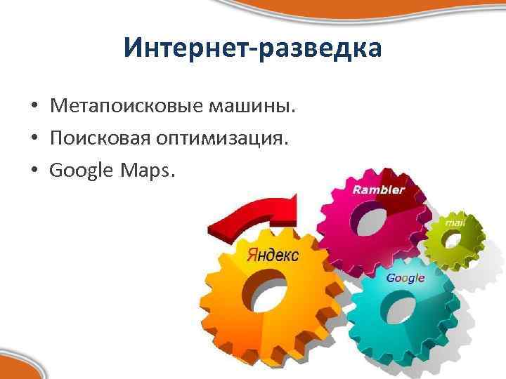 Интернет-разведка • Метапоисковые машины. • Поисковая оптимизация. • Google Maps. 