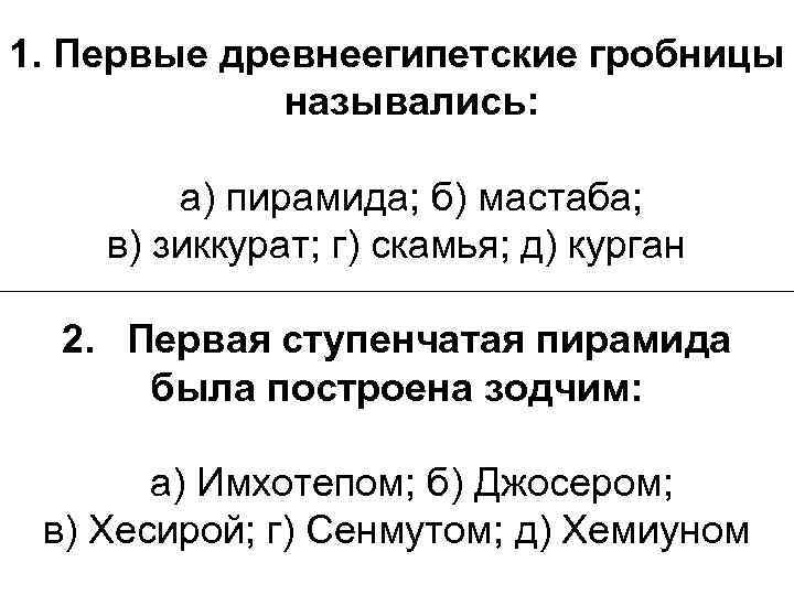 1. Первые древнеегипетские гробницы назывались: а) пирамида; б) мастаба; в) зиккурат; г) скамья; д)