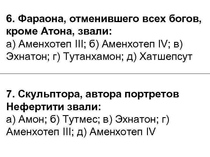 6. Фараона, отменившего всех богов, кроме Атона, звали: а) Аменхотеп III; б) Аменхотеп IV;