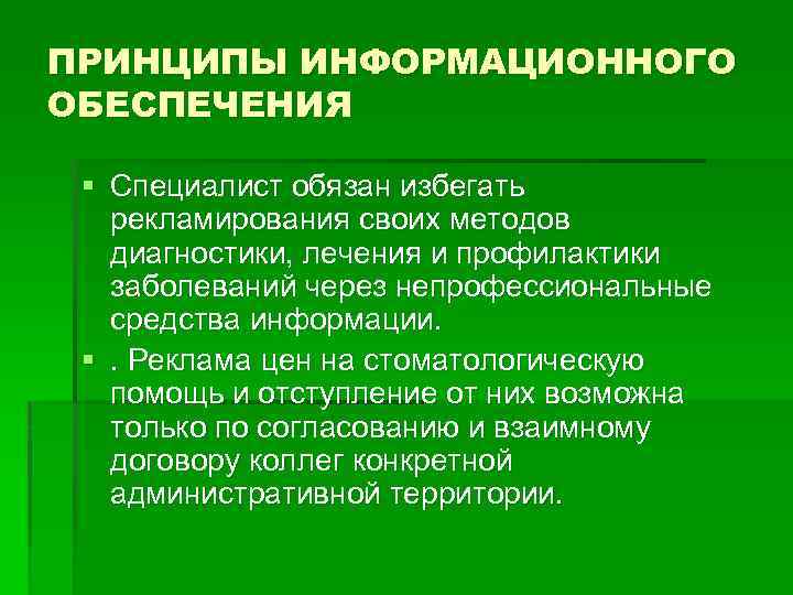 ПРИНЦИПЫ ИНФОРМАЦИОННОГО ОБЕСПЕЧЕНИЯ § Специалист обязан избегать рекламирования своих методов диагностики, лечения и профилактики