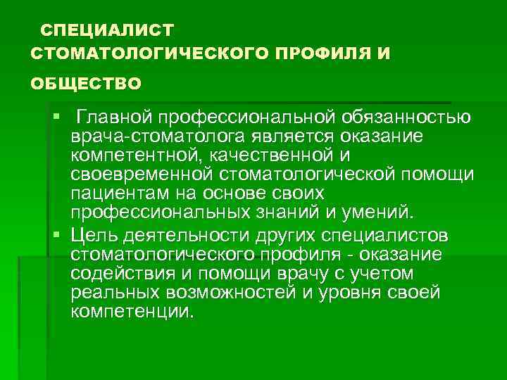  СПЕЦИАЛИСТ СТОМАТОЛОГИЧЕСКОГО ПРОФИЛЯ И ОБЩЕСТВО § Главной профессиональной обязанностью врача-стоматолога является оказание компетентной,