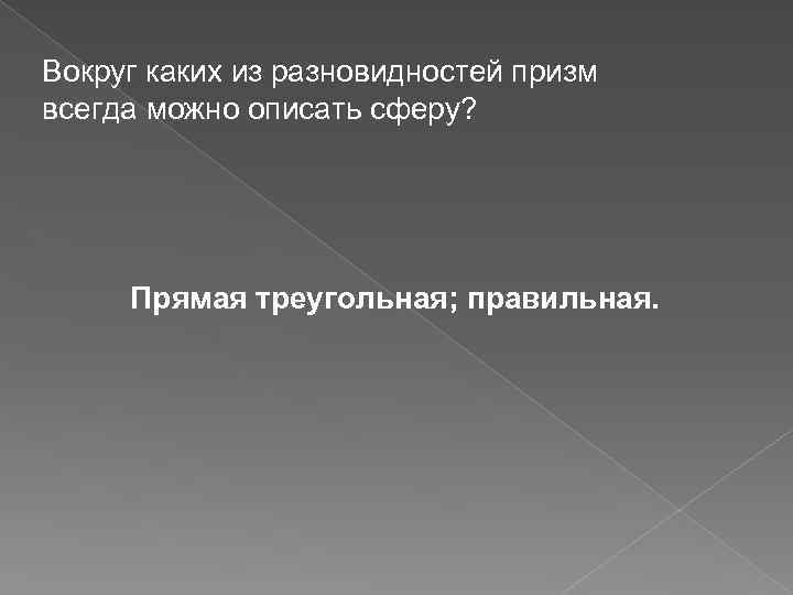 Вокруг каких из разновидностей призм всегда можно описать сферу? Прямая треугольная; правильная. 