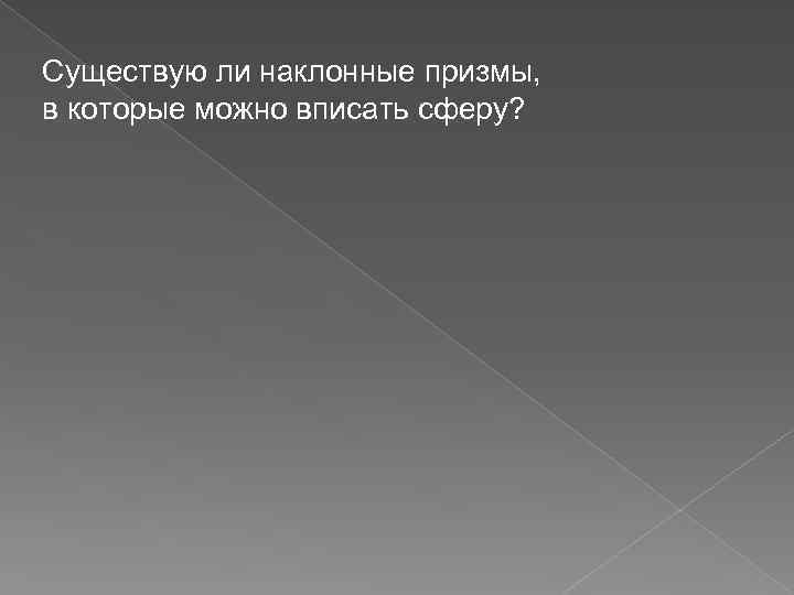 Существую ли наклонные призмы, в которые можно вписать сферу? 