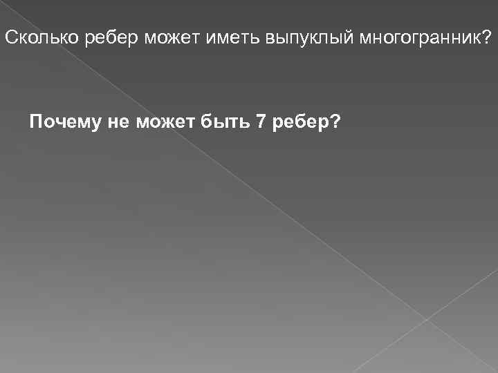 Сколько ребер может иметь выпуклый многогранник? Почему не может быть 7 ребер? 