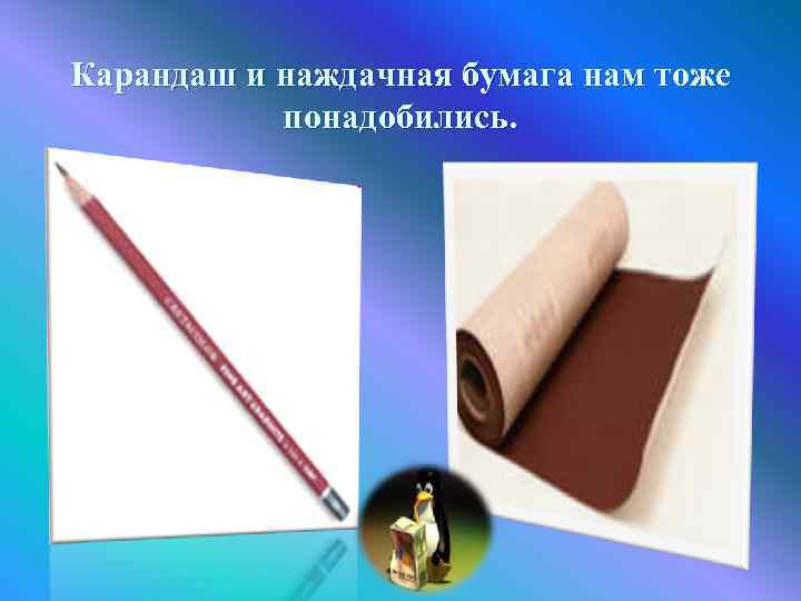 Карандаш и наждачная бумага нам тоже понадобились. 