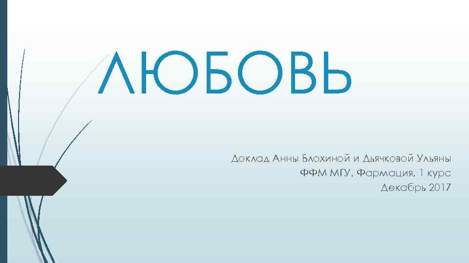 ЛЮБОВЬ Доклад Анны Блохиной и Дьячковой Ульяны ФФМ МГУ, Фармация, 1 курс Декабрь 2017