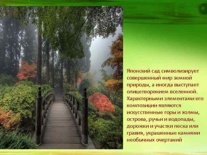 Японский сад символизирует совершенный мир земной природы, а иногда выступает олицетворением вселенной. Характерными элементами