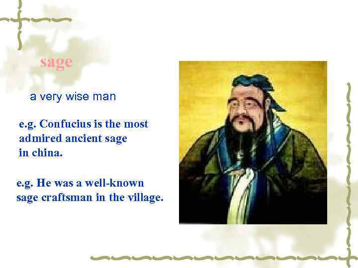 sage a very wise man e. g. Confucius is the most admired ancient sage