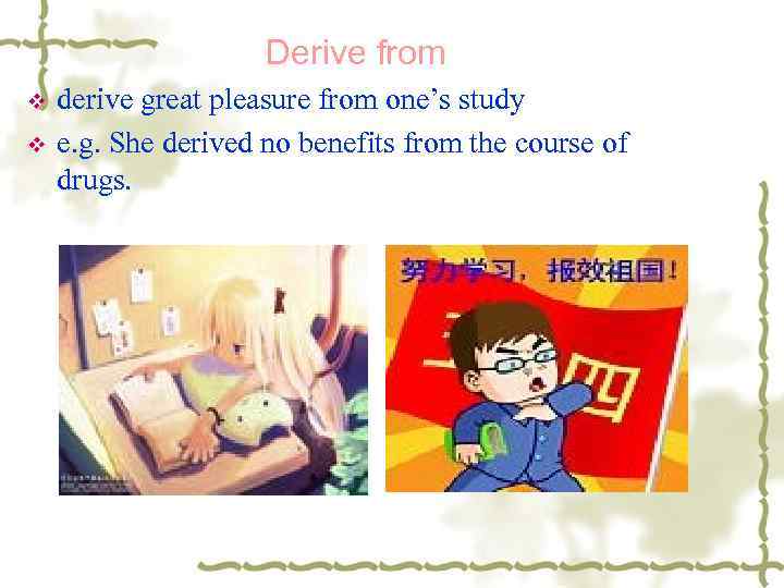 Derive from v v derive great pleasure from one’s study e. g. She derived