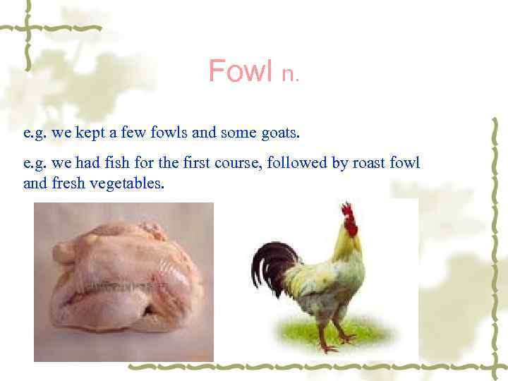 Fowl n. e. g. we kept a few fowls and some goats. e. g.