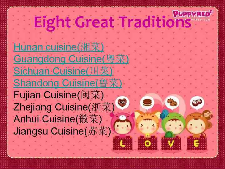 Eight Great Traditions Hunan cuisine(湘菜) Guangdong Cuisine(粤菜) Sichuan Cuisine(川菜) Shandong Cuisine(鲁菜) Fujian Cuisine(闽菜) Zhejiang
