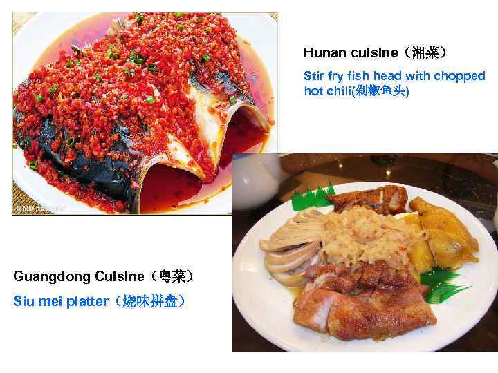 Hunan cuisine（湘菜） Stir fry fish head with chopped hot chili(剁椒鱼头) Guangdong Cuisine（粤菜） Siu mei