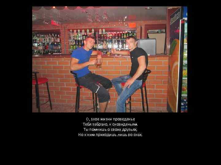 О, злое жизни проведенье Тебя забрало, к сновиденьям. Ты помнишь о своих друзьях, Но