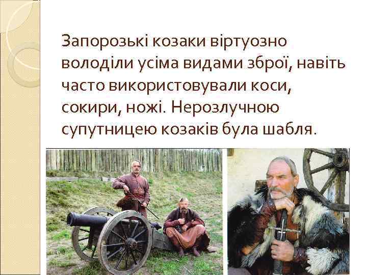 Запорозькі козаки віртуозно володіли усіма видами зброї, навіть часто використовували коси, сокири, ножі. Нерозлучною