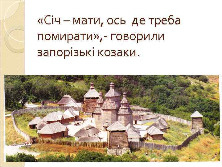  «Січ – мати, ось де треба помирати» , - говорили запорізькі козаки. 