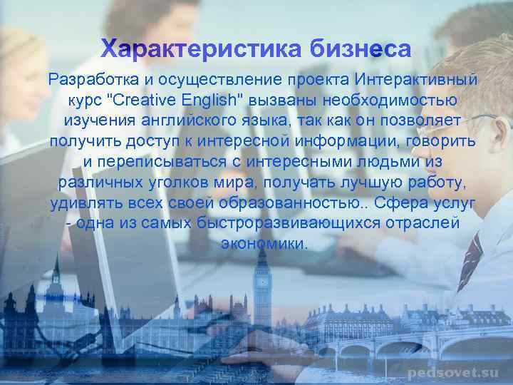 Характеристика бизнеса Разработка и осуществление проекта Интерактивный курс "Creative English" вызваны необходимостью изучения английского
