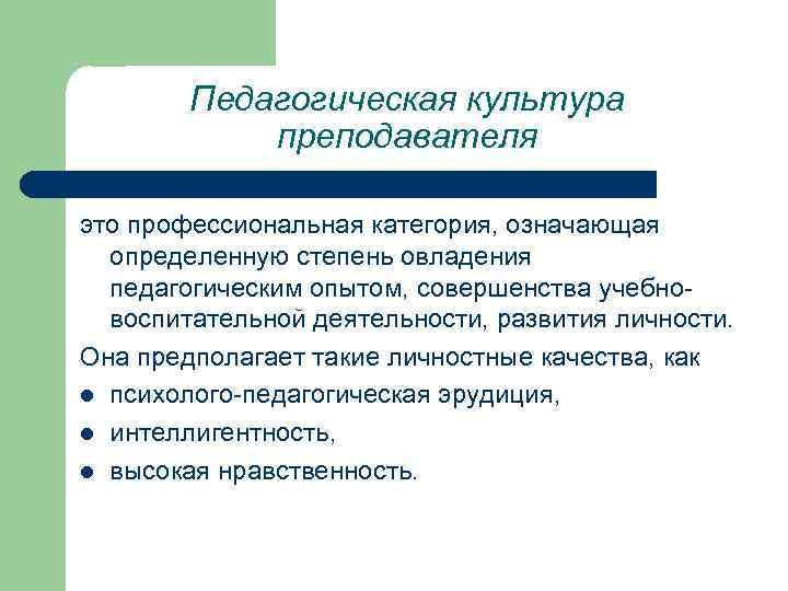Педагогическая культура преподавателя это профессиональная категория, означающая определенную степень овладения педагогическим опытом, совершенства учебновоспитательной