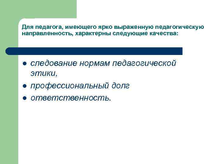 Для педагога, имеющего ярко выраженную педагогическую направленность, характерны следующие качества: l l l следование