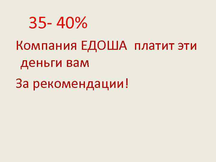  35 - 40% Компания ЕДОША платит эти деньги вам За рекомендации! 