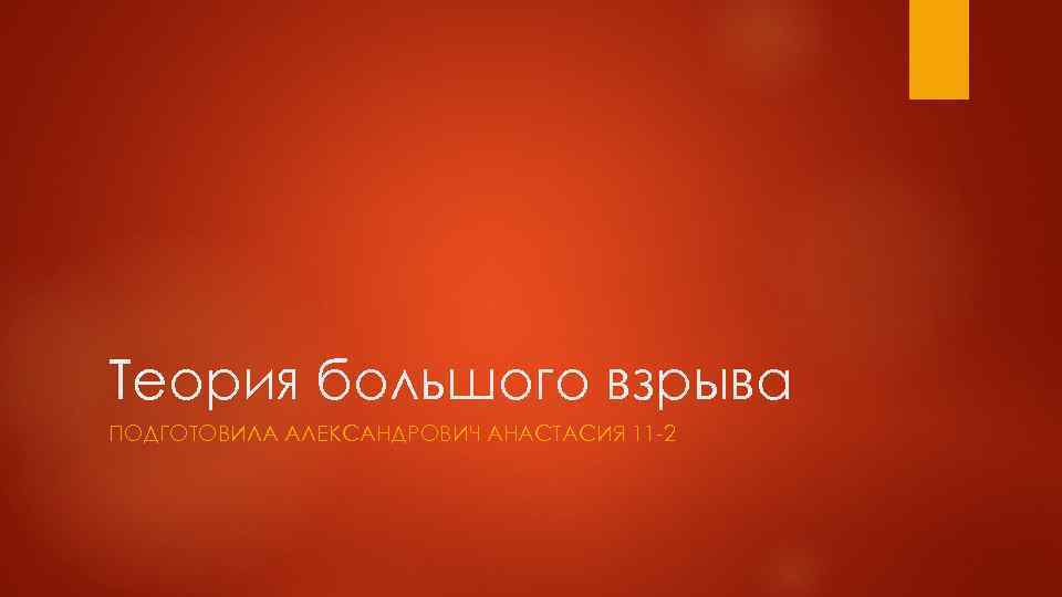 Теория большого взрыва ПОДГОТОВИЛА АЛЕКСАНДРОВИЧ АНАСТАСИЯ 11 -2 