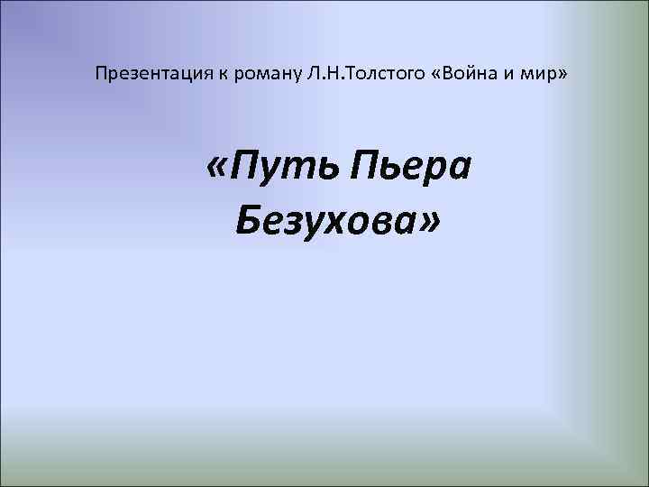 Презентация к роману Л. Н. Толстого «Война и мир» «Путь Пьера Безухова» 