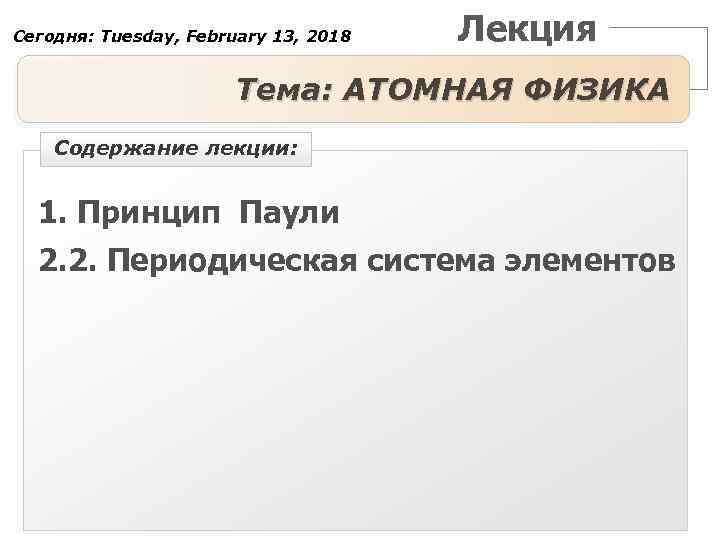 Сегодня: Tuesday, February 13, 2018 Лекция Тема: АТОМНАЯ ФИЗИКА Содержание лекции: 1. Принцип Паули