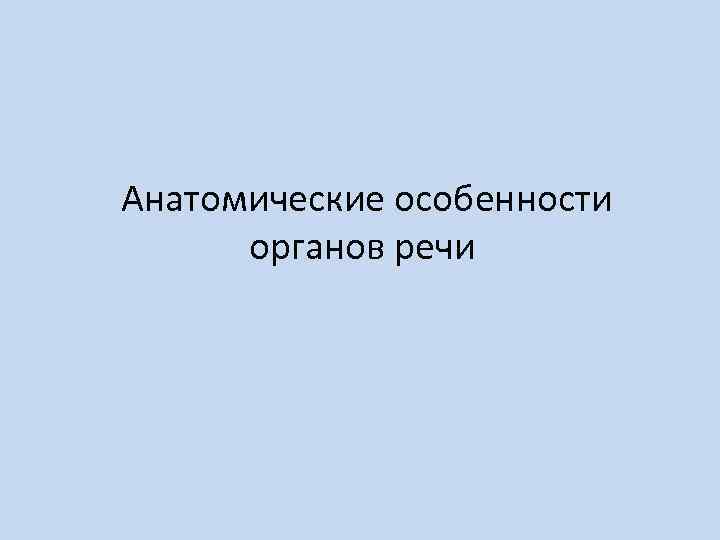  Анатомические особенности органов речи 