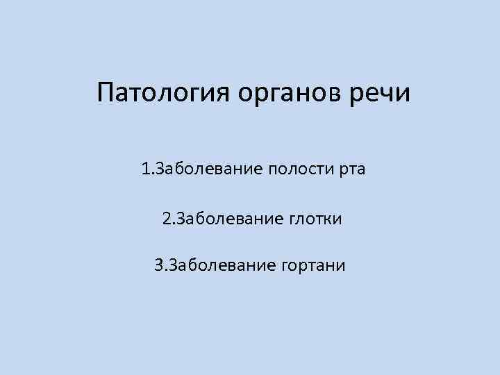  Патология органов речи 1. Заболевание полости рта 2. Заболевание глотки 3. Заболевание гортани