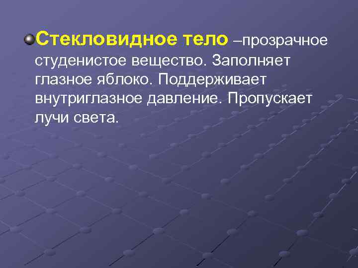 Стекловидное тело –прозрачное студенистое вещество. Заполняет глазное яблоко. Поддерживает внутриглазное давление. Пропускает лучи света.