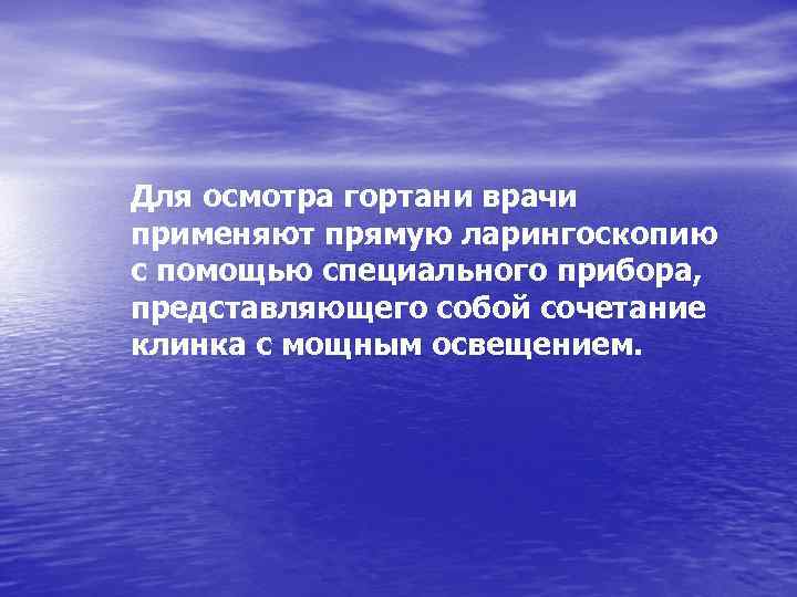 Для осмотра гортани врачи применяют прямую ларингоскопию с помощью специального прибора, представляющего собой сочетание