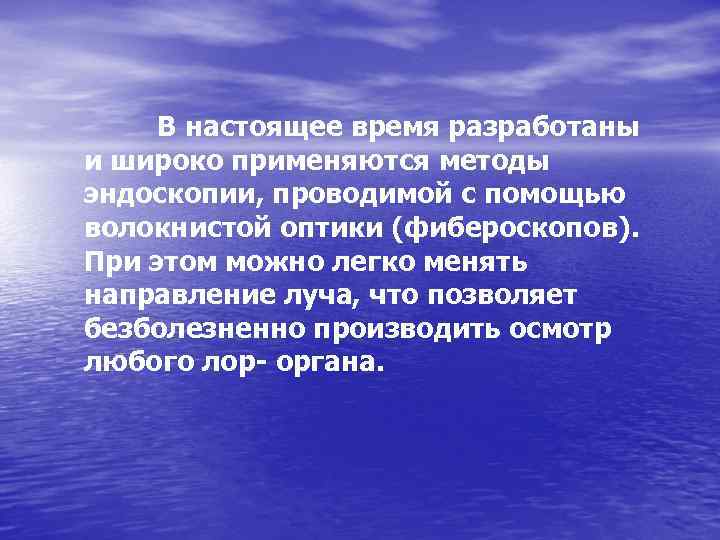В настоящее время разработаны и широко применяются методы эндоскопии, проводимой с помощью волокнистой оптики