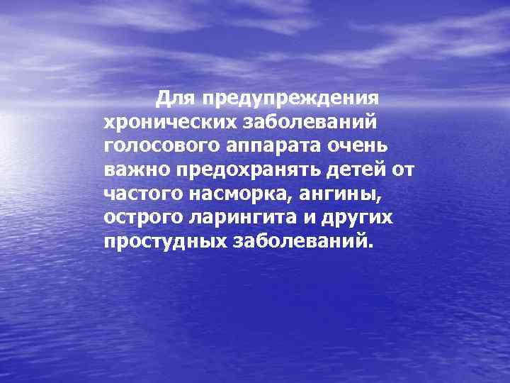 Для предупреждения хронических заболеваний голосового аппарата очень важно предохранять детей от частого насморка, ангины,