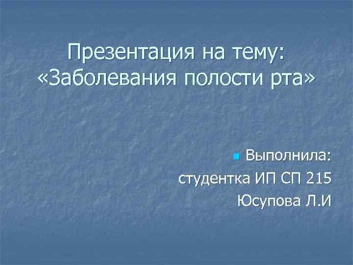 Презентация на тему: «Заболевания полости рта» Выполнила: студентка ИП СП 215 Юсупова Л. И