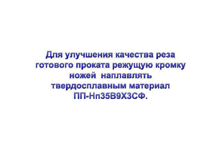 Для улучшения качества реза готового проката режущую кромку ножей наплавлять твердосплавным материал ПП-Нп 35