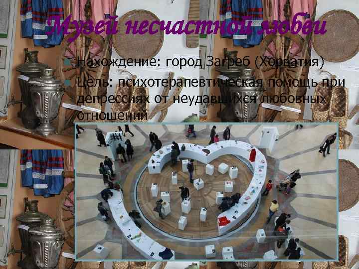 Музей несчастной любви n n Нахождение: город Загреб (Хорватия) Цель: психотерапевтическая помощь при депрессиях
