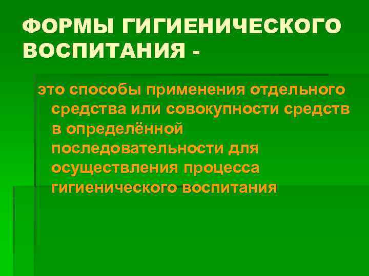 ФОРМЫ ГИГИЕНИЧЕСКОГО ВОСПИТАНИЯ это способы применения отдельного средства или совокупности средств в определённой последовательности