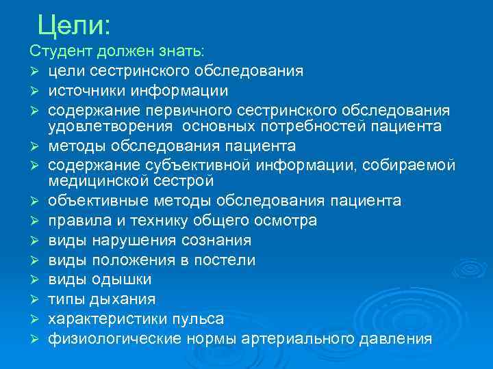 Цели: Студент должен знать: Ø цели сестринского обследования Ø источники информации Ø содержание первичного