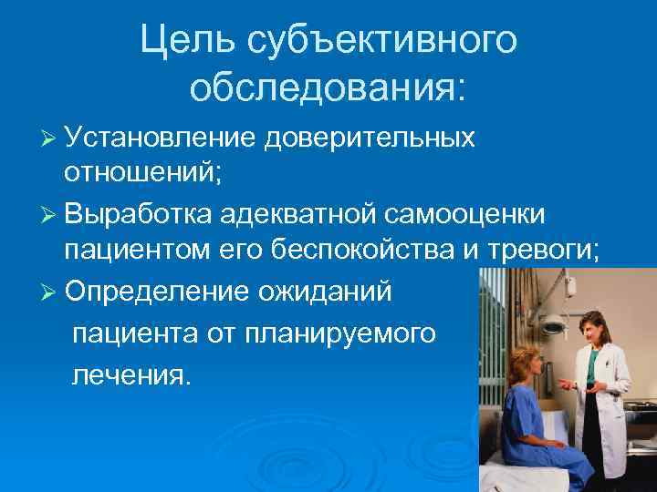 Цель субъективного обследования: Ø Установление доверительных отношений; Ø Выработка адекватной самооценки пациентом его беспокойства