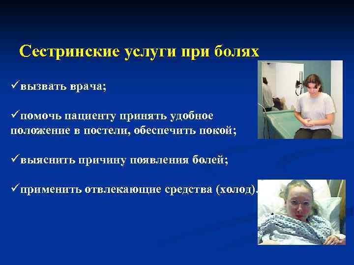 Сестринские услуги при болях üвызвать врача; üпомочь пациенту принять удобное положение в постели, обеспечить