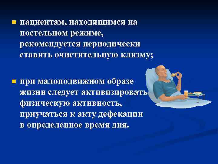 n пациентам, находящимся на постельном режиме, рекомендуется периодически ставить очистительную клизму; n при малоподвижном