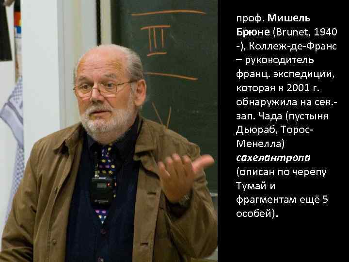 проф. Мишель Брюне (Brunet, 1940 -), Коллеж-де-Франс – руководитель франц. экспедиции, которая в 2001