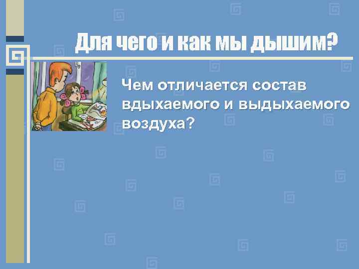 Для чего и как мы дышим? Чем отличается состав вдыхаемого и выдыхаемого воздуха? 
