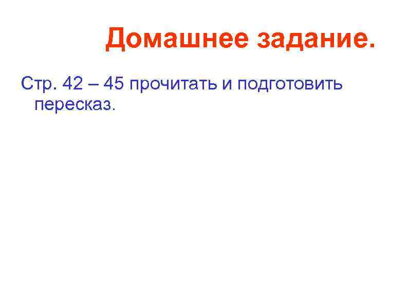 Домашнее задание. Стр. 42 – 45 прочитать и подготовить пересказ. 