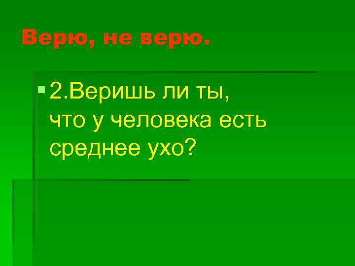 Верю, не верю. § 2. Веришь ли ты, что у человека есть среднее ухо?