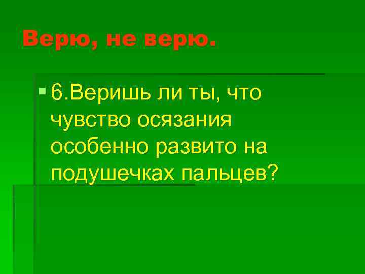 Верю, не верю. § 6. Веришь ли ты, что чувство осязания особенно развито на