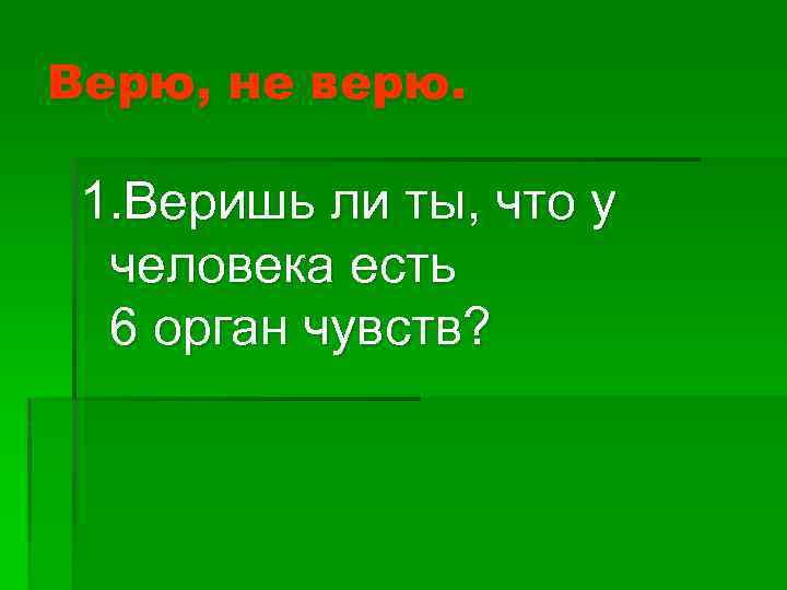 Верю, не верю. 1. Веришь ли ты, что у человека есть 6 орган чувств?