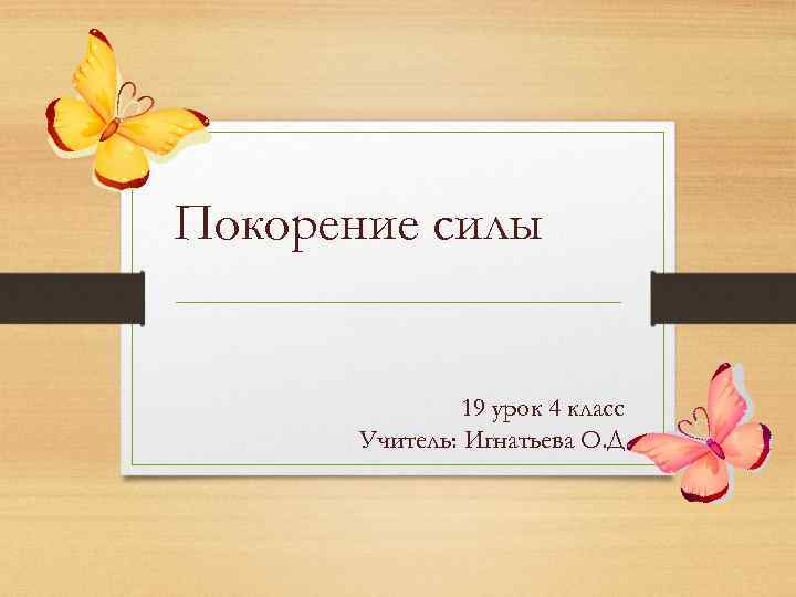 Покорение силы 19 урок 4 класс Учитель: Игнатьева О. Д. 