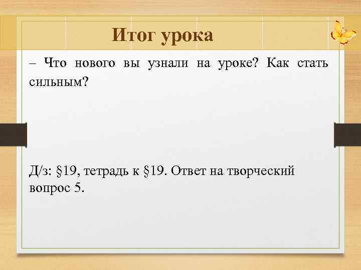 Итог урока – Что нового вы узнали на уроке? Как стать сильным? Д/з: §