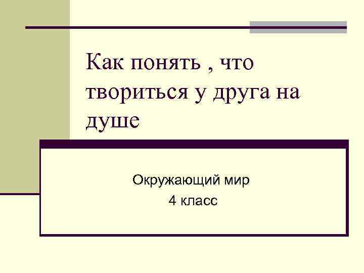 Как понять , что твориться у друга на душе Окружающий мир 4 класс 