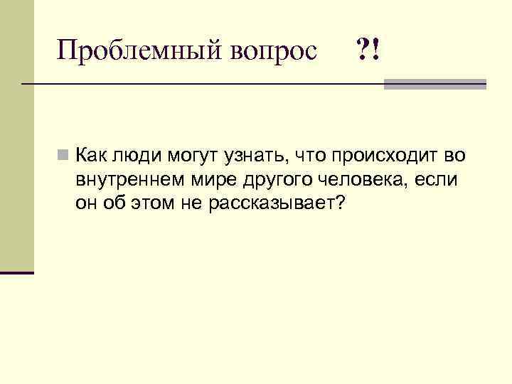 Проблемный вопрос ? ! n Как люди могут узнать, что происходит во внутреннем мире